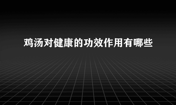 鸡汤对健康的功效作用有哪些