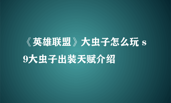 《英雄联盟》大虫子怎么玩 s9大虫子出装天赋介绍