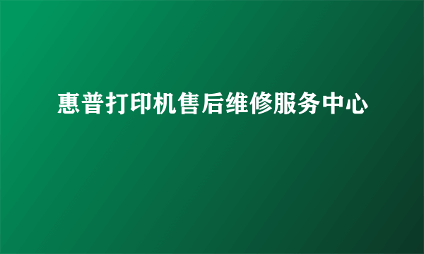 惠普打印机售后维修服务中心