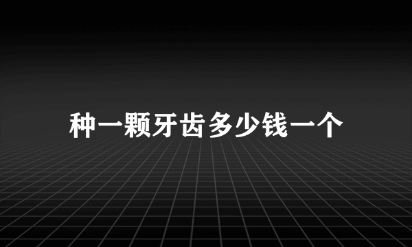 种一颗牙齿多少钱一个