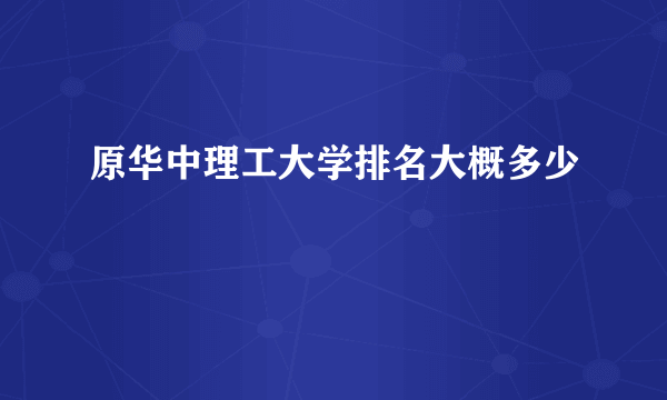 原华中理工大学排名大概多少