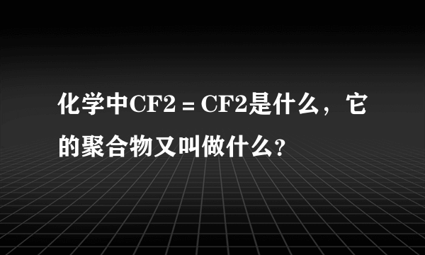 化学中CF2＝CF2是什么，它的聚合物又叫做什么？