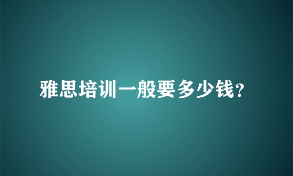 雅思培训一般要多少钱？