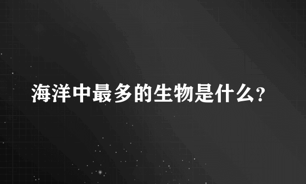 海洋中最多的生物是什么？