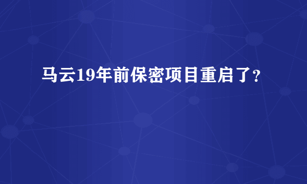 马云19年前保密项目重启了？