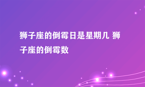 狮子座的倒霉日是星期几 狮子座的倒霉数