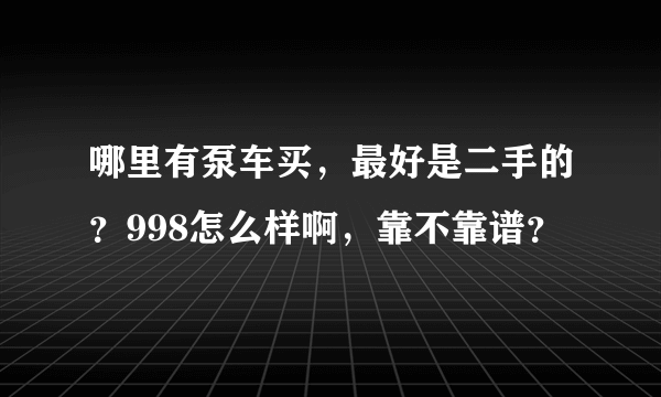 哪里有泵车买，最好是二手的？998怎么样啊，靠不靠谱？