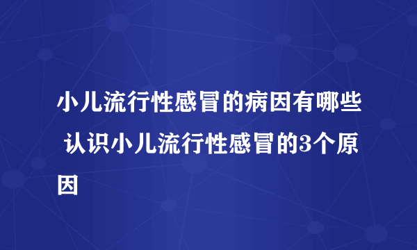 小儿流行性感冒的病因有哪些 认识小儿流行性感冒的3个原因