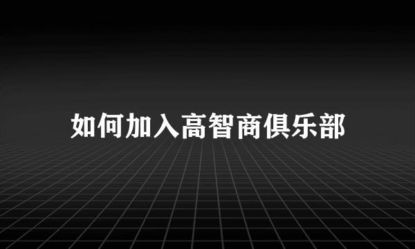 如何加入高智商俱乐部