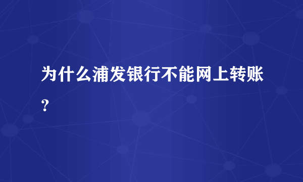 为什么浦发银行不能网上转账？