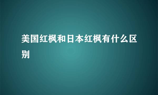 美国红枫和日本红枫有什么区别