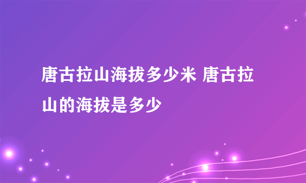 唐古拉山海拔多少米 唐古拉山的海拔是多少