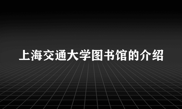 上海交通大学图书馆的介绍