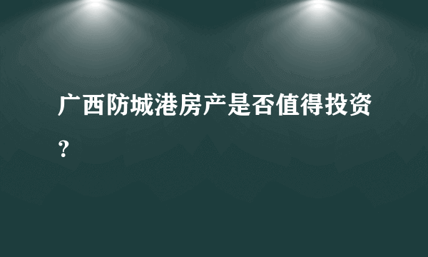 广西防城港房产是否值得投资？