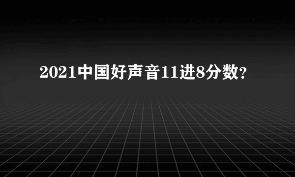 2021中国好声音11进8分数？