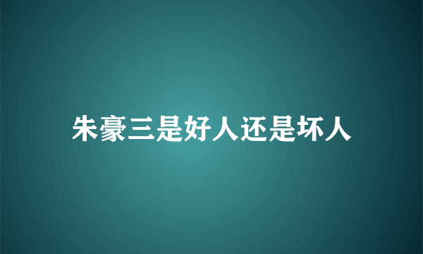 朱豪三是好人还是坏人