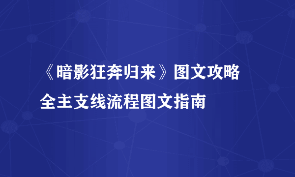 《暗影狂奔归来》图文攻略 全主支线流程图文指南