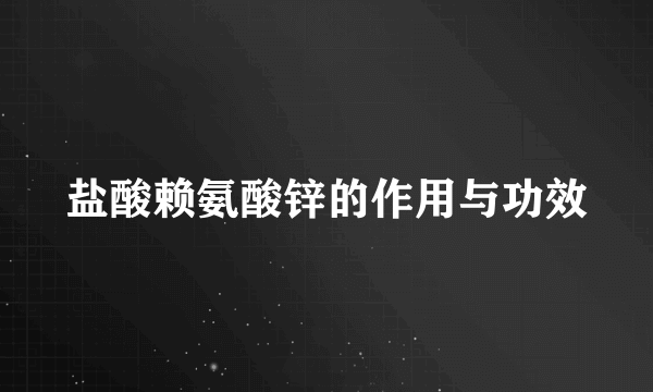 盐酸赖氨酸锌的作用与功效