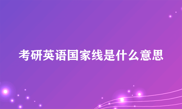 考研英语国家线是什么意思