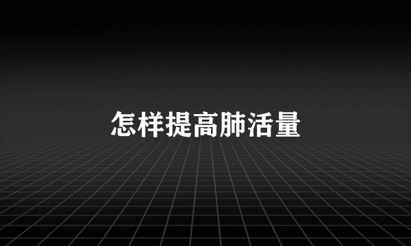 怎样提高肺活量