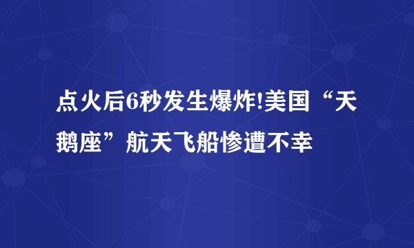 点火后6秒发生爆炸!美国“天鹅座”航天飞船惨遭不幸