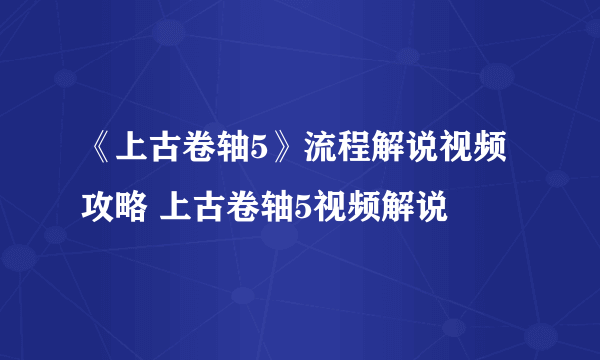 《上古卷轴5》流程解说视频攻略 上古卷轴5视频解说