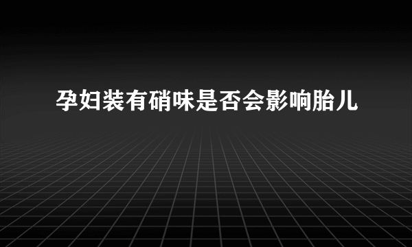 孕妇装有硝味是否会影响胎儿