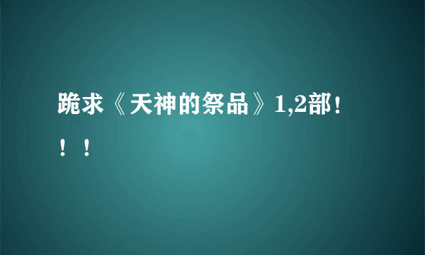 跪求《天神的祭品》1,2部！！！