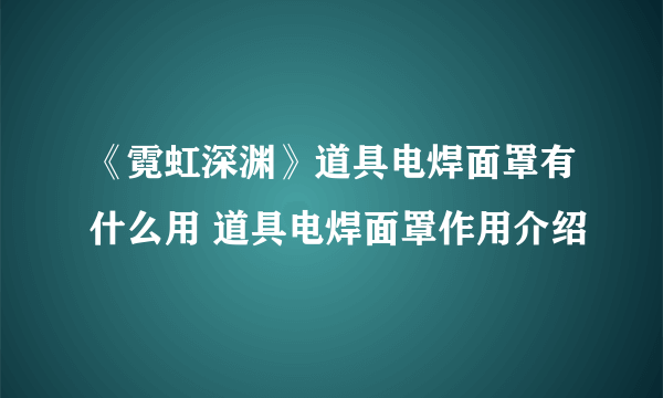 《霓虹深渊》道具电焊面罩有什么用 道具电焊面罩作用介绍