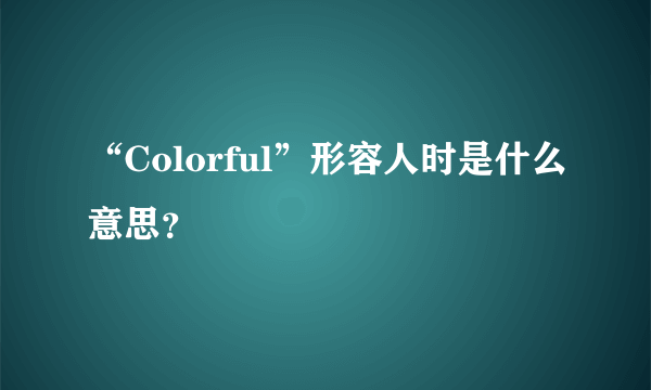 “Colorful”形容人时是什么意思？