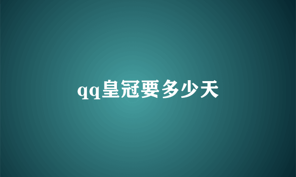 qq皇冠要多少天