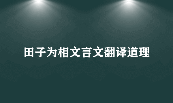 田子为相文言文翻译道理