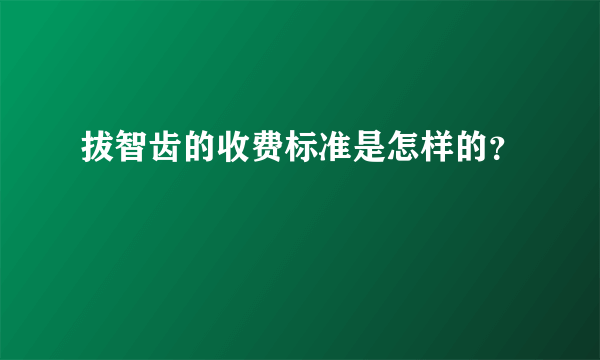 拔智齿的收费标准是怎样的？