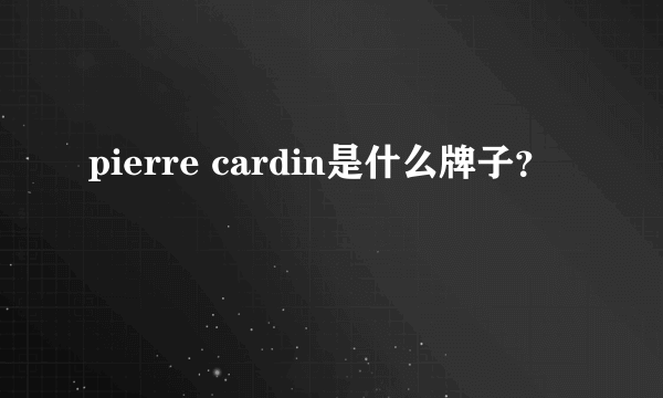 pierre cardin是什么牌子？