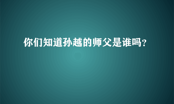 你们知道孙越的师父是谁吗？