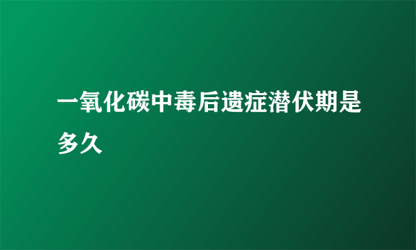 一氧化碳中毒后遗症潜伏期是多久