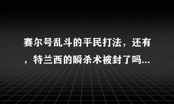 赛尔号乱斗的平民打法，还有，特兰西的瞬杀术被封了吗，没封的话可以瞬谁，要详细点的