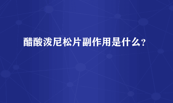 醋酸泼尼松片副作用是什么？