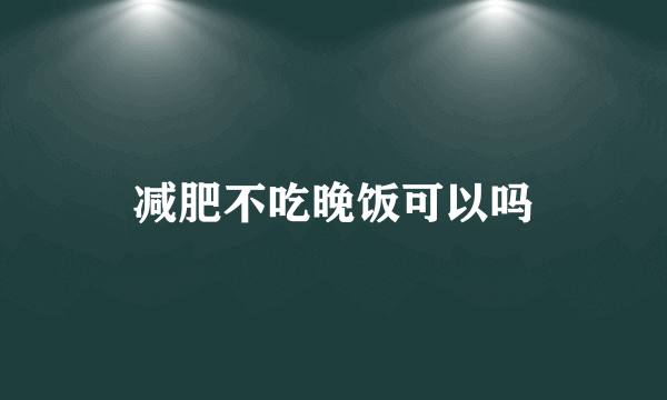 减肥不吃晚饭可以吗