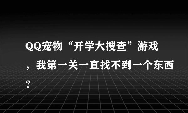 QQ宠物“开学大搜查”游戏，我第一关一直找不到一个东西？