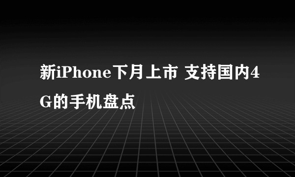 新iPhone下月上市 支持国内4G的手机盘点