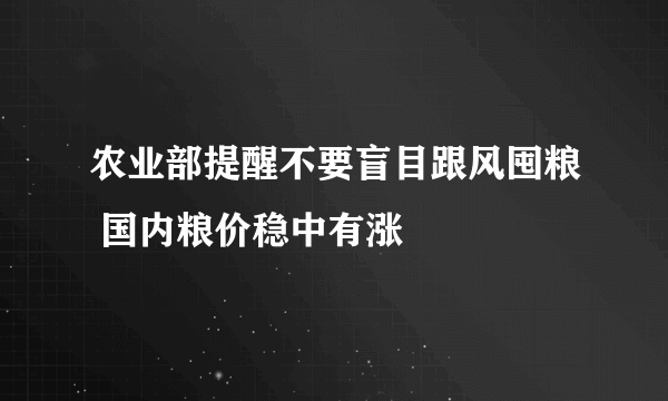 农业部提醒不要盲目跟风囤粮 国内粮价稳中有涨