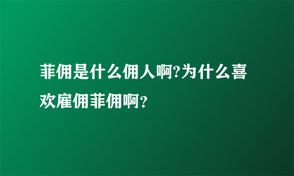 菲佣是什么佣人啊?为什么喜欢雇佣菲佣啊？