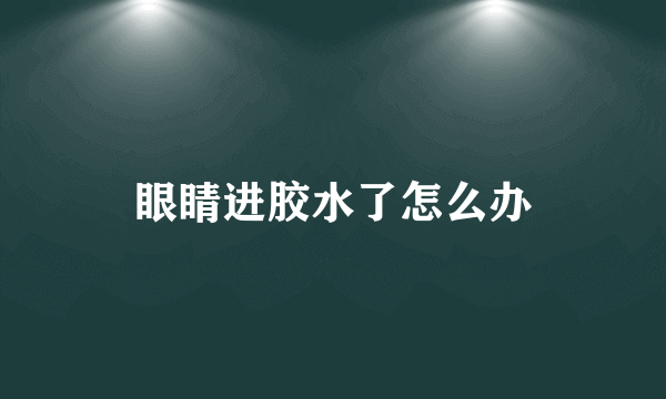 眼睛进胶水了怎么办