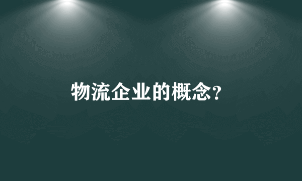 物流企业的概念？