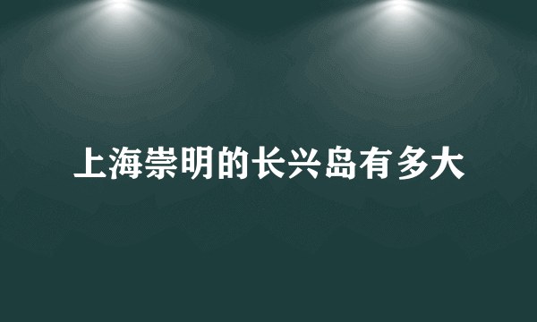 上海崇明的长兴岛有多大