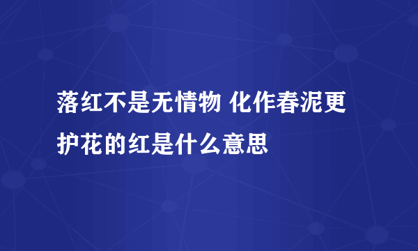 落红不是无情物 化作春泥更护花的红是什么意思