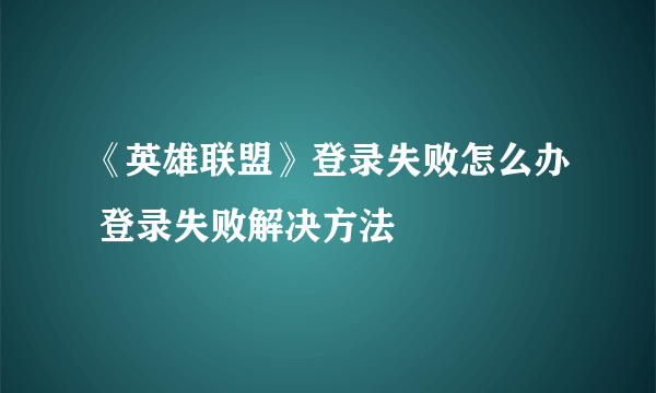 《英雄联盟》登录失败怎么办 登录失败解决方法