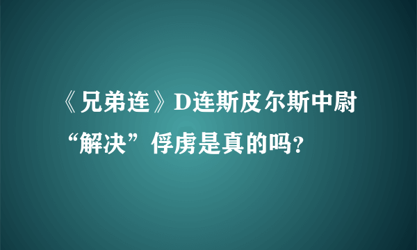 《兄弟连》D连斯皮尔斯中尉“解决”俘虏是真的吗？