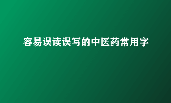 容易误读误写的中医药常用字